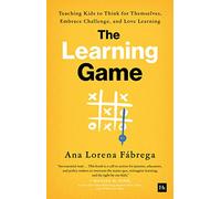 The Learning Game: Teaching Kids to Think for Themselves, Embrace Challenge, and Love Learning
