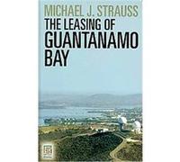 The Leasing of Guantanamo Bay Michael J. Strauss (Auteur)