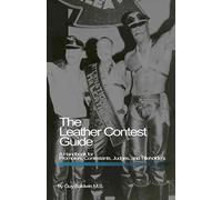 The Leather Contest Guide: A Handbook for Promoters, Contestants, Judges and Titleholders