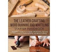 The Leather Crafting,Wood Burning And Whittling Starter Handbook