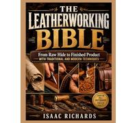 THE LEATHERWORKING BIBLE: From Raw Hide to Finished Product with Traditional and Modern Techniques
