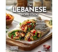 The Lebanese Home Cook: Dive into Lebanese Gastronomy - A Middle Eastern Cookbook with 100+ Authentic Recipes and Stunning Pictures