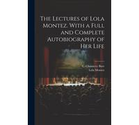 The Lectures Of Lola Montez. With A Full And Complete Autobiography Of Her Life