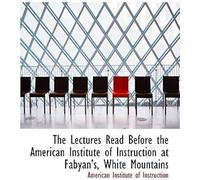 The Lectures Read Before The American Institute Of Instruction At Fabyans, White Mountains