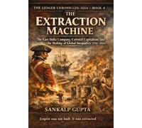 The Ledger Chronicles of Asia Book 4: The Extraction Machine - Empire, Exploitation, and the Economics of Colonial Power in Asia