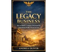 The Legacy Business: How to Build a Company Structured for Generational Wealth, Not Just an Exit