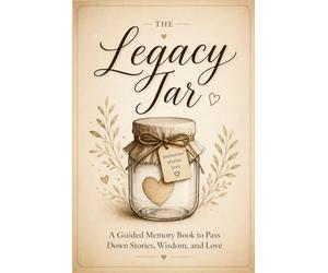 The Legacy Jar: A Guided Memory Book to Pass Down Stories, Wisdom, and Love: A Thoughtful Prompt Journal for Families to Preserve Their Most Treasured Moments and Life Lessons