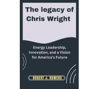 The Legacy Of Chris Wright: Energy Leadership, Innovation, And A Vision For Americas Future