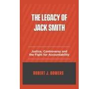 The Legacy Of Jack Smith: Justice, Controversy, And The Fight For Accountability