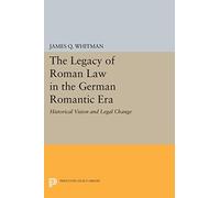 The Legacy of Roman Law in the German Romantic Era: Historical Vision and Legal Change (Princeton Legacy Library)