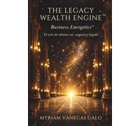 The Legacy Wealth Engine™: Business Energetics™: El arte de alinear ser, negocio y legado