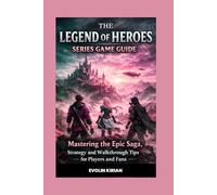 THE LEGEND OF HEROES SERIES GAME GUIDE: Mastering the Epic Saga, Strategy and Walkthrough Tips for Players and Fans.