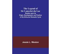 The Legend Of Sir Lancelot Du Lac; Studies Upon Its Origin, Development, And Position In The Arthurian Romantic Cycle