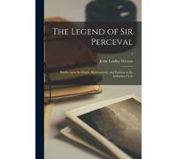 The Legend Of Sir Perceval: Studies Upon Its Origin, Development, And Position In The Arthurian Cycle; 1