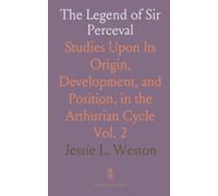 The Legend of Sir Perceval: Studies Upon Its Origin, Development, and Position, in the Arthurian Cycle