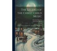 The Legend Of The Christ Child Music: A Music Story For Christmas Eve; Adapted From The German