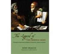 THE LEGEND OF THE MIDDLE AGES PHILOSOPHICALEXPLORATIONS OF MEDIEVAL CHRISTIANITY JUDAISMAND ISLAM by Remi Brague Brague, Remi (Auteur)