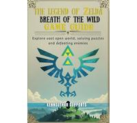 The Legend of Zelda Breath of the Wild Game Guide: Explore vast open world, solving puzzles and defeating enemies