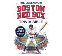 The Legendary Boston Red Sox Trivia Bible: A Complete Collection of Quizzes, Fun Facts & Stories for Hardcore Red Sox Fans!