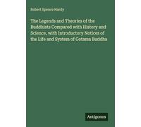 The Legends and Theories of the Buddhists Compared with History and Science, with Introductory Notices of the Life and System of Gotama Buddha