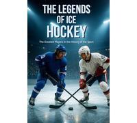 The Legends of Ice Hockey: The Greatest Players in the History of the Sport