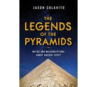 The Legends of the Pyramids: Myths and Misconceptions About Ancient Egypt