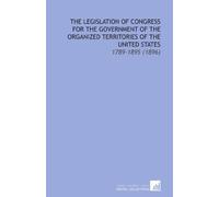 The Legislation of Congress for the Government of the Organized Territories of the United States: 1789-1895 (1896)