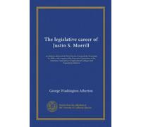 The legislative career of Justin S. Morrill an address delivered at New Haven, Connecticut, November 14, 1900, at the request of the Executive Committee of the American Association of Agricultural Colleges and Experiment Stations. 1