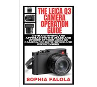 THE LEICA Q3 CAMERA OPERATION GUIDE: A straightforward approach to the usage and upkeep of your Leica Q3 camera for both novice and expert users
