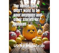The lemon that didn't want to be sour anymore and other stories for children