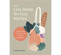The Less Waste No Fuss Kitchen by Lindsay Miles Lindsay Miles (Auteur)