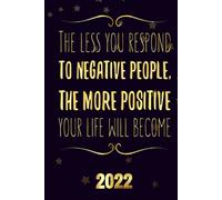 The Less You Respond To Negative People, The More Positive Your Life Will Become 2022: Motivational 2022-2023 Monthly Planner Daily Weekly And Monthly With 24 Months Calendar, Vision Boards, To Do Lis