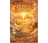 The Lessons learnt from 18 days in Heaven: Divine Encounters, Heavenly Revelations, and Lessons for Life on Earth