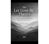 The Let Love Be Theory: A Radical Approach to Relationships That Changes How You Love