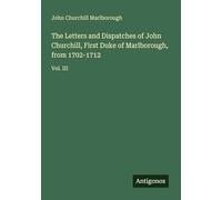 The Letters and Dispatches of John Churchill, First Duke of Marlborough, from 1702-1712: Vol. III