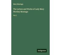The Letters and Works of Lady Mary Wortley Montagu: Vol. I