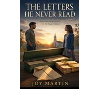 The Letters He Never Read: A Christian Second-Chance Romance of Lost Love, Faith, and Healing