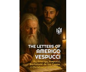 The Letters of Amerigo Vespucci, and Other Documents Illustrative of His Career (Translated) (Annotated)