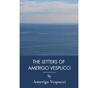 The Letters of Amerigo Vespucci: Christopher Columbus, Spanish Conquistadors and Naming America (Annotated)