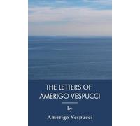 The Letters of Amerigo Vespucci: Christopher Columbus, Spanish Conquistadors and Naming America (Annotated)
