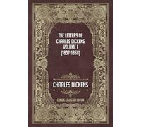 The Letters of Charles Dickens - Volume I (1837-1856) - Classic Collector Edition (Annotated)