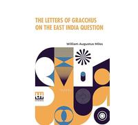 The Letters Of Gracchus On The East India Question
