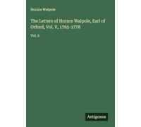 The Letters of Horace Walpole, Earl of Orford, Vol. V, 1765-1778: Vol. 5