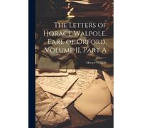 The Letters Of Horace Walpole, Earl Of Orford, Volume Ii, Part A