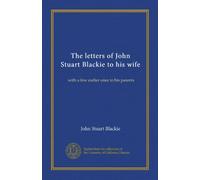 The letters of John Stuart Blackie to his wife: with a few earlier ones to his parents