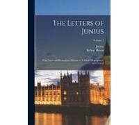 The Letters Of Junius: With Notes And Illustrations, Historical, Political, Biographical, And Critical; Volume 1