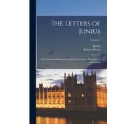 The Letters Of Junius: With Notes And Illustrations, Historical, Political, Biographical, And Critical; Volume 1