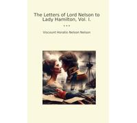 The Letters of Lord Nelson to Lady Hamilton, Vol. I.