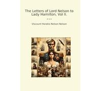The Letters of Lord Nelson to Lady Hamilton, Vol II.