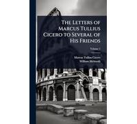The Letters of Marcus Tullius Cicero to Several of His Friends